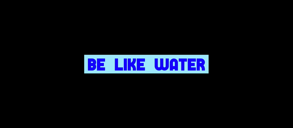 The text 'Be like Water' expanding horizontally then veritcally to fit the image frame.