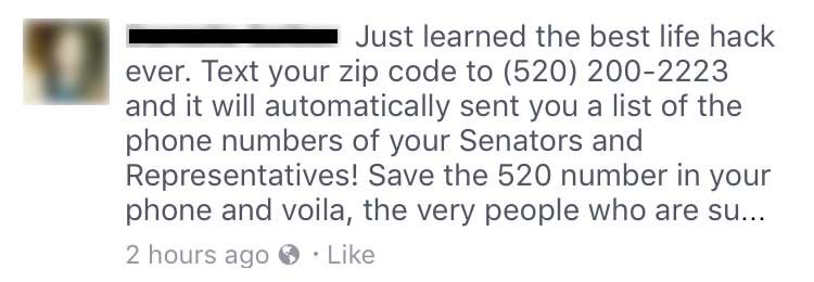 Screencap of a Facebook post reads: Just learned the best life hack ever. Text your zip code to (520) 200-2223 and it will automatically sent you a list of the phone numbers of your Senators and Representatives! Save the 520 number in your phone and voila.